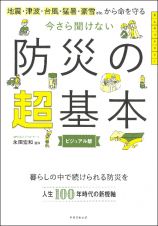 今さら聞けない　防災の超基本　地震・津波・台風・猛暑・豪雪　ＥＴＣ．から命を守る