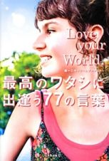 Ｌｏｖｅ　ｙｏｕｒ　Ｗｏｒｌｄ．　最高のワタシに出逢う７７の言葉