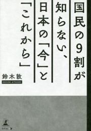 国民の９割が知らない、日本の「今」と「これから」