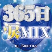 ３６５日涙ＭＩＸ　Ｍｉｘｅｄ　ｂｙ　ＤＪ　ＳＭＯＯＴＨ－Ｘ