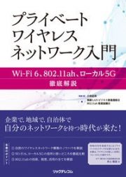 プライベートワイヤレスネットワーク入門　ＷｉーＦｉ　６、８０２．１１ａｈ、ローカル５Ｇ徹底解説