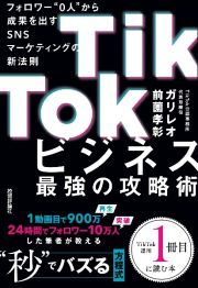 ＴｉｋＴｏｋビジネス最強の攻略術　フォロワー“０人”から成果を出すＳＮＳマーケテ