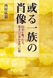 或る一族の肖像　ー信長と戦った父、幕末への流れを作った娘ー