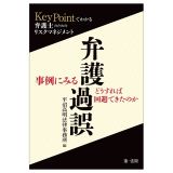 “ＫｅｙＰｏｉｎｔでわかる”弁護士のためのリスクマネジメント　事例にみる弁護過誤、どうすれば回避できたのか