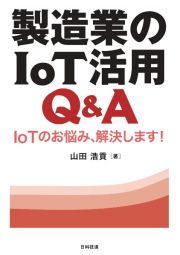 製造業のＩｏＴ活用Ｑ＆Ａ　ＩｏＴのお悩み、解決します！