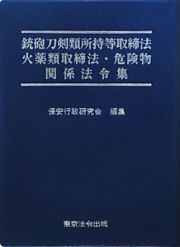 銃砲刀剣類所持等取締法　火薬類取締法・危険物　関係法令集