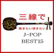 三線で聴きたい　弾きたい　Ｊ－ＰＯＰ　ベスト　１５