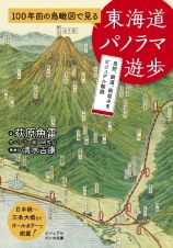 １００年前の鳥瞰図で見る　東海道パノラマ遊歩　自然、鉄道、街並みをビジュアル解説