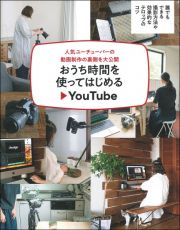 おうち時間を使ってはじめるＹｏｕＴｕｂｅ　人気ユーチューバーの動画制作の裏側を大公開