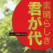 レコード芸術の文化史～「素晴らしき　君が代」