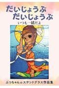 だいじょうぶ　だいじょうぶ　いつも一緒だよ　ぶっちゃんのステンドグラス作品集