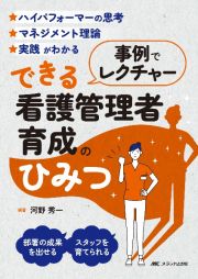 事例でレクチャー　できる看護管理者育成のひみつ　ハイパフォーマーの思考／マネジメント理論／実践がわ