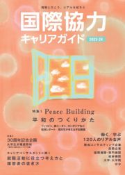 国際協力キャリアガイド　特集１：Ｐｅａｃｅ　Ｂｕｉｌｄｉｎｇ平和のつくりかた／特集２　２０２３ー２４　現場に行こう、リアルを知ろう