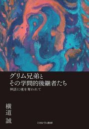 グリム兄弟とその学問的後継者たち　神話に魂を奪われて