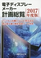 電子ディスプレーメーカー計画総覧　２０１７　アップルの有機ＥＬスマホ発売迫る／過去最大級の増産投資ブーム到来