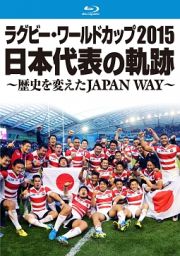 ラグビー・ワールドカップ２０１５　日本代表の軌跡　～歴史を変えたＪＡＰＡＮ　ＷＡＹ～