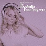 Ｆｏｒ　Ｊａｚｚ　Ａｕｄｉｏ　Ｆａｎｓ　Ｏｎｌｙ　Ｖｏｌ．３