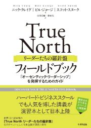 Ｔｒｕｅ　Ｎｏｒｔｈ　リーダーたちの羅針盤　フィールドブック　「オーセンティック・リーダーシップ」を発揮するためのガイド