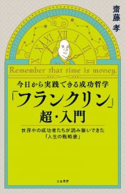 今日から実践できる成功哲学　「フランクリン」超・入門　世界中の成功者たちが読み継いできた「人生の戦略書」