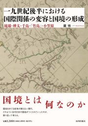 一九世紀後半における国際関係の変容と国境の形成　琉球・樺太・　千島・「竹島」・　小笠原