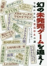 幻の未発売ゲームを追え！　今明かされる発売中止の謎