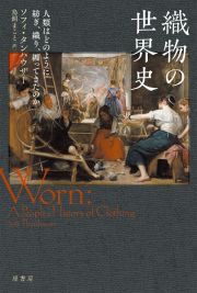 織物の世界史　人類はどのように紡ぎ、織り、纏ってきたのか