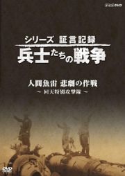 シリーズ証言記録　兵士たちの戦争　人間魚雷　悲劇の作戦　～回天特別攻撃隊～