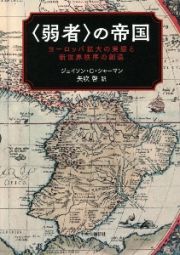 〈弱者〉の帝国　ヨーロッパ拡大の実態と新世界秩序の創造