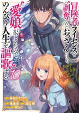 冒険者ライセンスを剥奪されたおっさんだけど、愛娘ができたのでのんびり人生を謳歌する１０