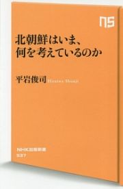 北朝鮮はいま、何を考えているのか