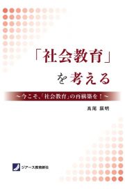 「社会教育」を考える　今こそ、「社会教育」の再構築を！