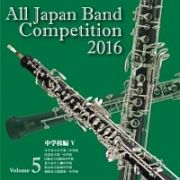 全日本吹奏楽コンクール２０１６　Ｖｏｌ．５　中学校編Ｖ