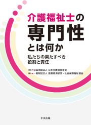 介護福祉士の専門性とは何か　私たちの果たすべき役割と責任