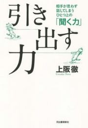 引き出す力　相手が思わず話してしまうひとつ上の「聞く力」