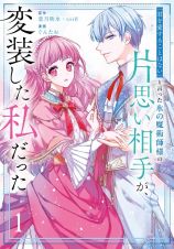 「君を愛することはない」と言った氷の魔術師様の片思い相手が、変装した私だった