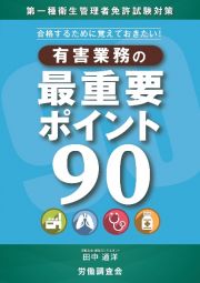 合格するためにこれだけは覚えておきたい　有害業務の最重要ポイント９０　第一種衛生管理者免許試験対策