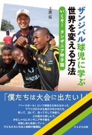 ザンジバル球児に学ぶ世界を変える方法　いくぞ！タンザニア甲子園