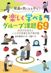 発達の気になる子も楽しく学べるグループ課題６９　幼児の社会性とことばの発達を促す教材集