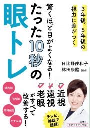 驚くほど目がよくなる！　たった１０秒の眼トレ　３年後、５年後の視力に差がつく