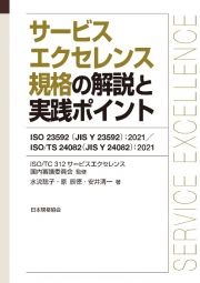 サービスエクセレンス規格の解説と実践ポイント　ＩＳＯ　２３５９２（ＪＩＳ　Ｙ　２３５９２）：２０２１／ＩＳＯ／ＴＳ　２４０８２（ＪＩＳ　Ｙ　２４０８２）：２０２１