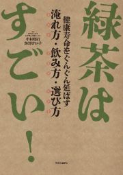 緑茶はすごい！　健康寿命をぐんぐん延ばす　淹れ方・飲み方・選び方