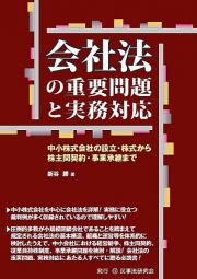 会社法の重要問題と実務対応　中小株式会社の設立・株式から株主間契約・事業承継まで