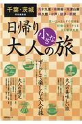 千葉・茨城特別編集版　日帰り大人の小さな旅　思い立ったらすぐ行ける　好奇心をくすぐる少し贅沢な