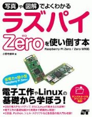 写真や図解でよくわかる　ラズパイＺｅｒｏを使い倒す本　Ｒａｓｐｂｅｒｒｙ　Ｐｉ　Ｚｅｒｏ／Ｚｅｒｏ　Ｗ対応