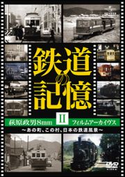 鉄道の記憶・萩原政男８ｍｍフィルムアーカイヴス　ＩＩ～あの町、この村、日本の鉄道風景～