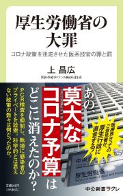 厚生労働省の大罪　コロナ政策を迷走させた医系技官の罪と罰