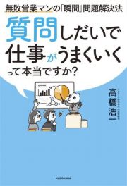 質問しだいで仕事がうまくいくって本当ですか？無敗営業マンの「瞬間」問題解決法