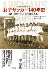 女子サッカー１４０年史　闘いはピッチとその外にもあり