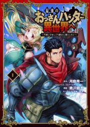 最強のおっさんハンター異世界へ～今度こそゆっくり静かに暮らしたい～１