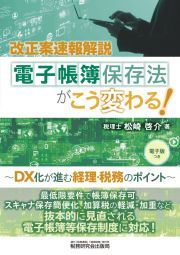 電子帳簿保存法がこう変わる！　ＤＸ化が進む経理・税務のポイント　改正案速報解説